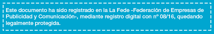 Este documento ha sido registrado en la La Fede -Federación de Empresas de Publicidad y Comunicación-, mediante registro digital con nº 08/16, quedando legalmente protegida. 